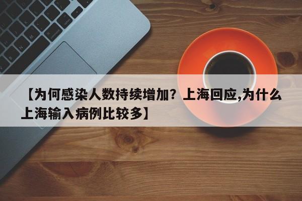 【为何感染人数持续增加?上海回应,为什么上海输入病例比较多】