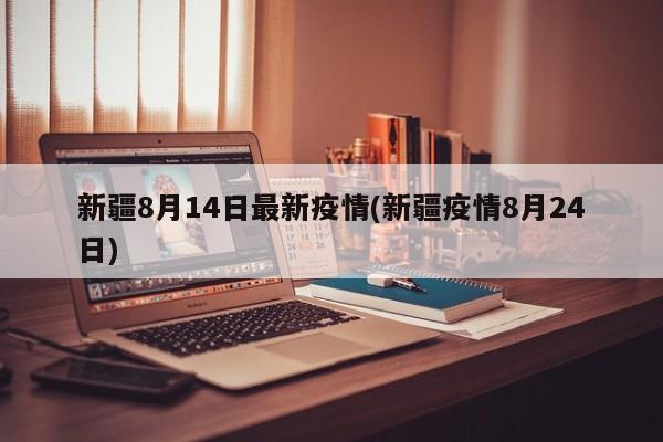 新疆8月14日最新疫情(新疆疫情8月24日)