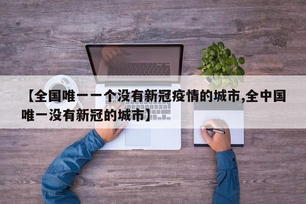 【全国唯一一个没有新冠疫情的城市,全中国唯一没有新冠的城市】