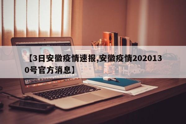 【3日安徽疫情速报,安徽疫情2020130号官方消息】