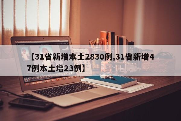 【31省新增本土2830例,31省新增47例本土增23例】