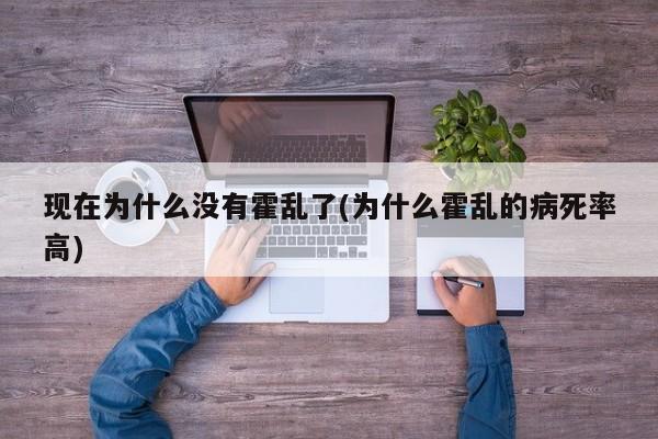 现在为什么没有霍乱了(为什么霍乱的病死率高)