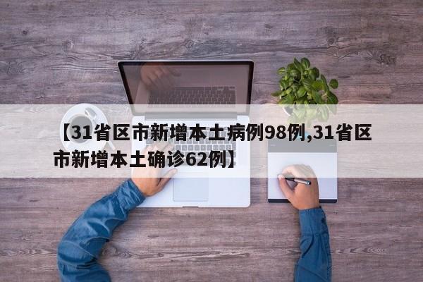 【31省区市新增本土病例98例,31省区市新增本土确诊62例】