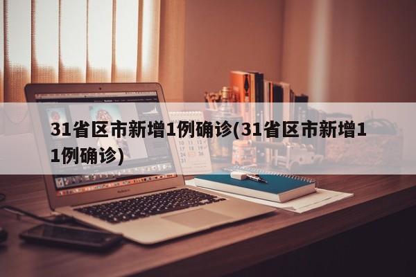 31省区市新增1例确诊(31省区市新增11例确诊)
