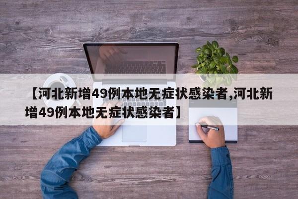 【河北新增49例本地无症状感染者,河北新增49例本地无症状感染者】