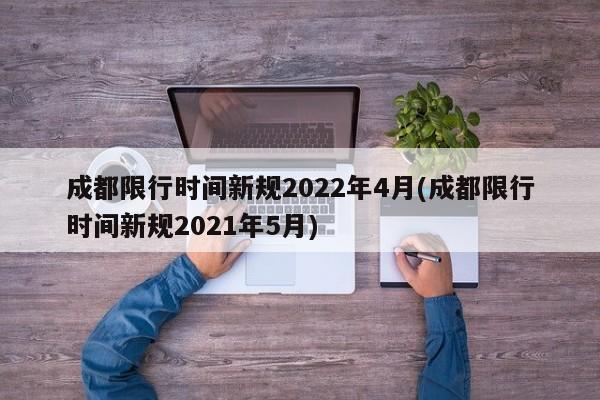 成都限行时间新规2022年4月(成都限行时间新规2021年5月)