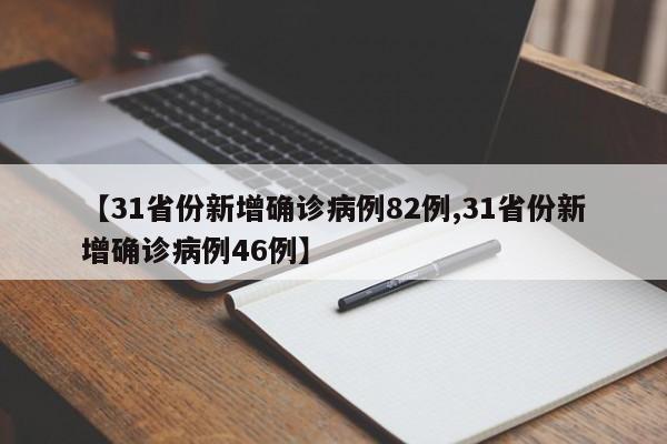 【31省份新增确诊病例82例,31省份新增确诊病例46例】