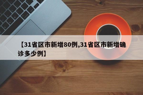 【31省区市新增80例,31省区市新增确诊多少例】