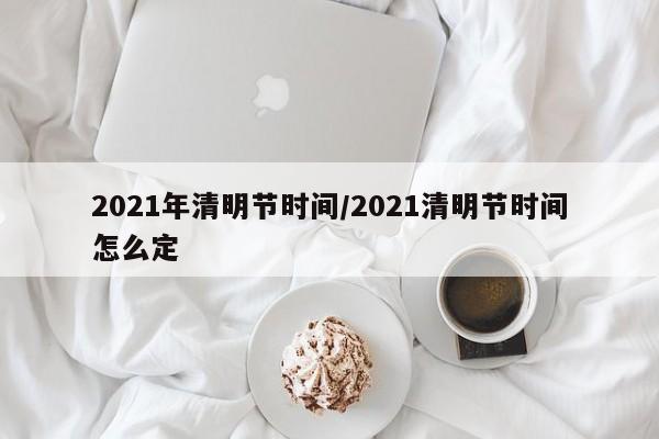 2021年清明节时间/2021清明节时间怎么定