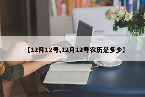 【12月12号,12月12号农历是多少】