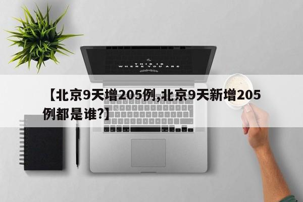 【北京9天增205例,北京9天新增205例都是谁?】
