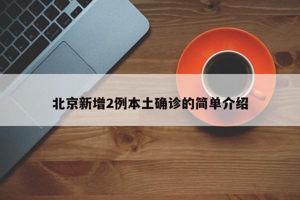 北京新增2例本土确诊的简单介绍