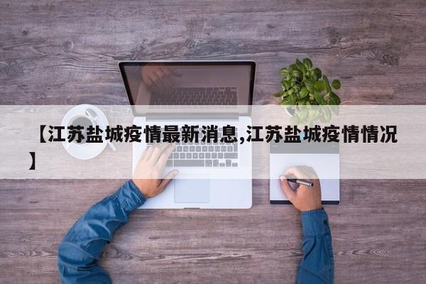 【江苏盐城疫情最新消息,江苏盐城疫情情况】