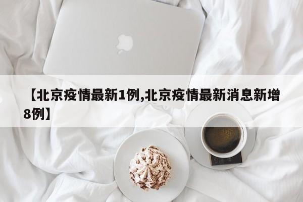 【北京疫情最新1例,北京疫情最新消息新增8例】