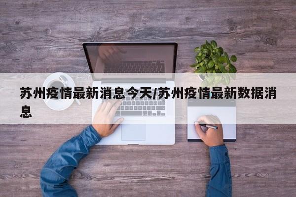 苏州疫情最新消息今天/苏州疫情最新数据消息
