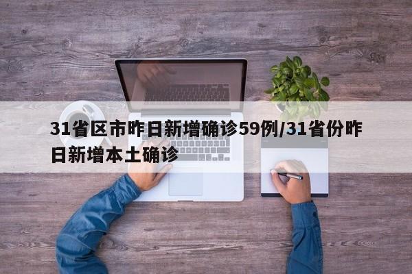 31省区市昨日新增确诊59例/31省份昨日新增本土确诊