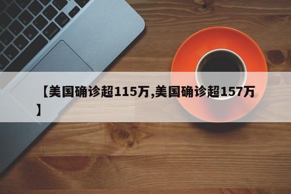 【美国确诊超115万,美国确诊超157万】