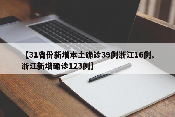 【31省份新增本土确诊39例浙江16例,浙江新增确诊123例】