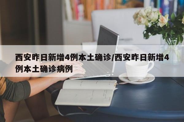 西安昨日新增4例本土确诊/西安昨日新增4例本土确诊病例