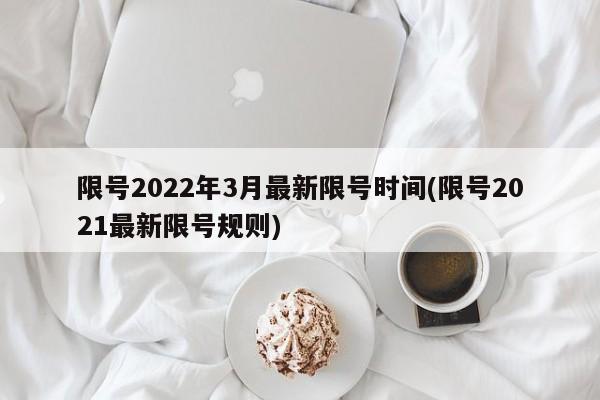 限号2022年3月最新限号时间(限号2021最新限号规则)