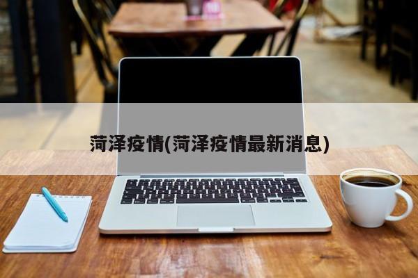 菏泽疫情(菏泽疫情最新消息)