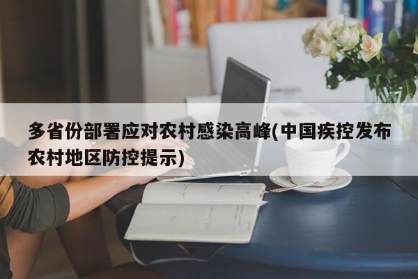多省份部署应对农村感染高峰(中国疾控发布农村地区防控提示)