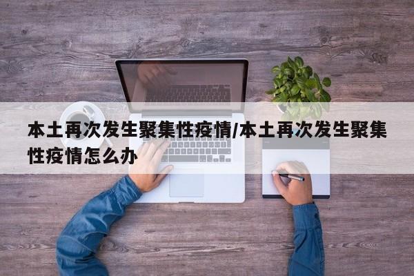 本土再次发生聚集性疫情/本土再次发生聚集性疫情怎么办