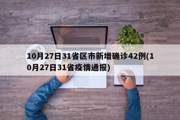 10月27日31省区市新增确诊42例(10月27日31省疫情通报)