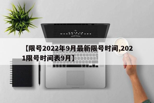 【限号2022年9月最新限号时间,2021限号时间表9月】
