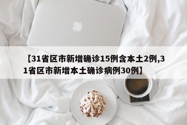 【31省区市新增确诊15例含本土2例,31省区市新增本土确诊病例30例】