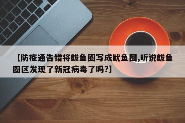 【防疫通告错将鲅鱼圈写成鱿鱼圈,听说鲅鱼圈区发现了新冠病毒了吗?】