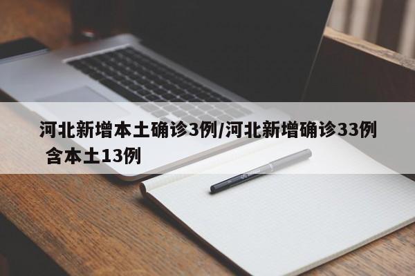 河北新增本土确诊3例/河北新增确诊33例 含本土13例