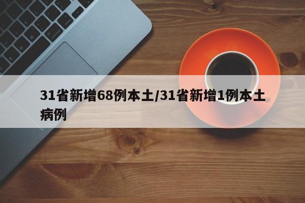 31省新增68例本土/31省新增1例本土病例