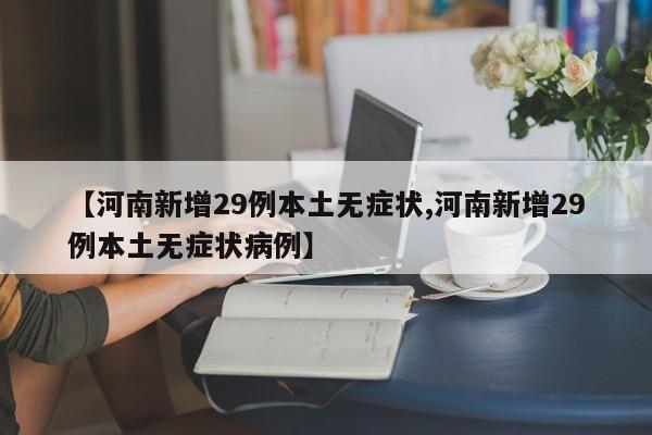 【河南新增29例本土无症状,河南新增29例本土无症状病例】