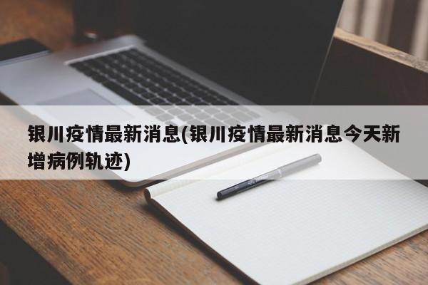 银川疫情最新消息(银川疫情最新消息今天新增病例轨迹)