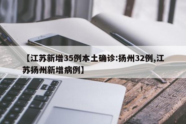 【江苏新增35例本土确诊:扬州32例,江苏扬州新增病例】