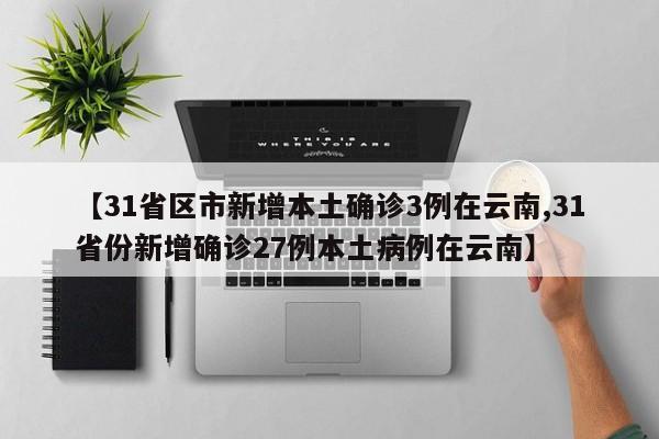 【31省区市新增本土确诊3例在云南,31省份新增确诊27例本土病例在云南】