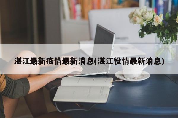 湛江最新疫情最新消息(湛江役情最新消息)