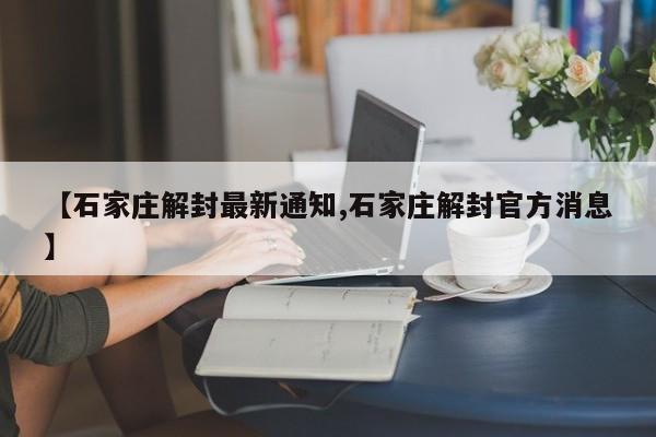 【石家庄解封最新通知,石家庄解封官方消息】