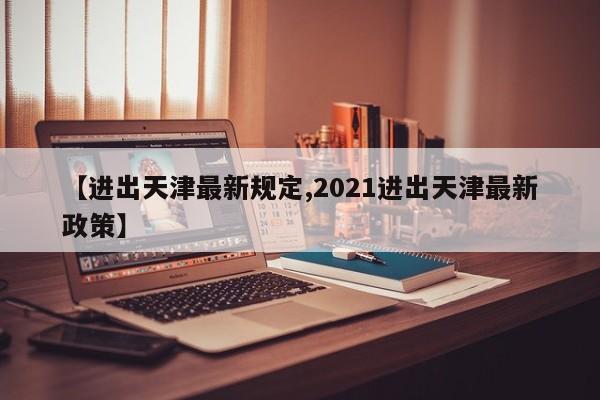 【进出天津最新规定,2021进出天津最新政策】