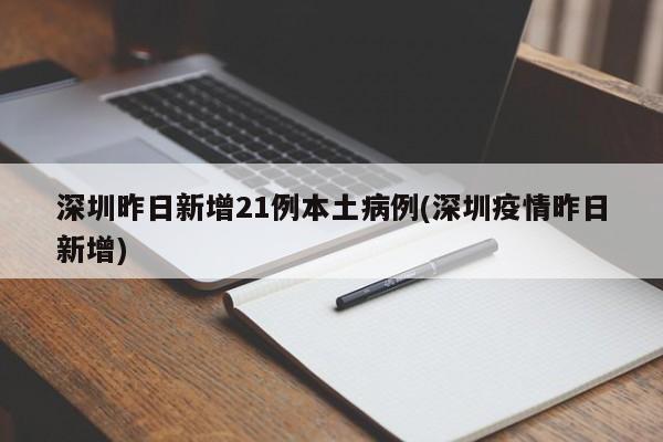 深圳昨日新增21例本土病例(深圳疫情昨日新增)