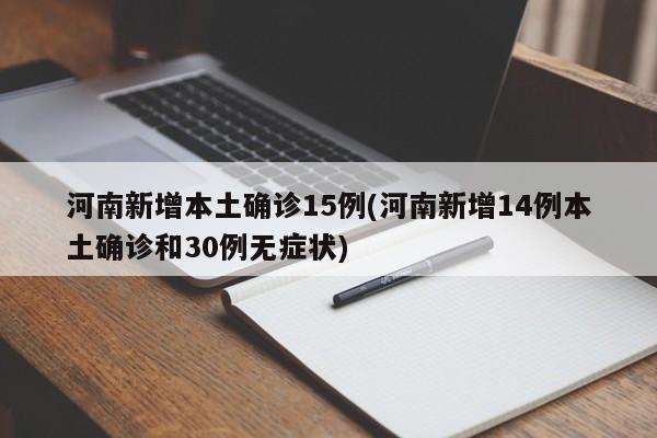 河南新增本土确诊15例(河南新增14例本土确诊和30例无症状)