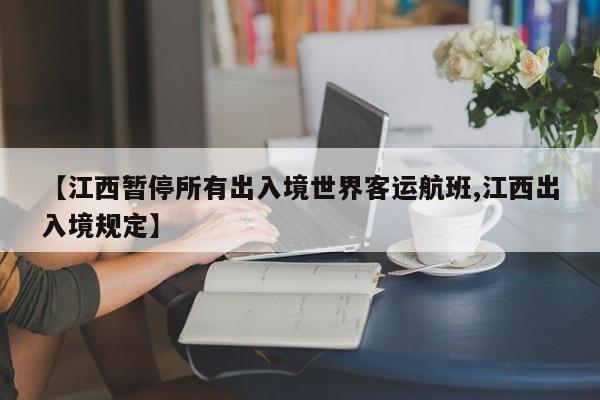 【江西暂停所有出入境世界客运航班,江西出入境规定】