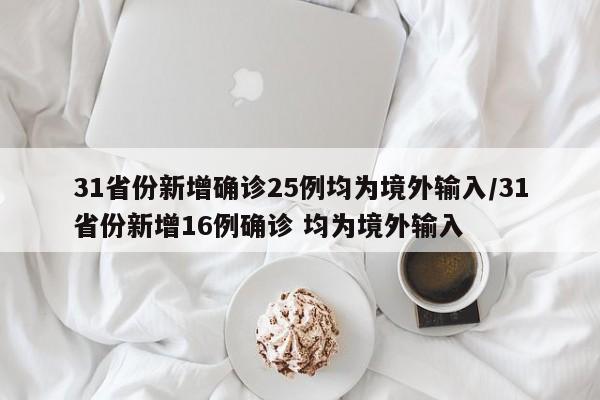 31省份新增确诊25例均为境外输入/31省份新增16例确诊 均为境外输入