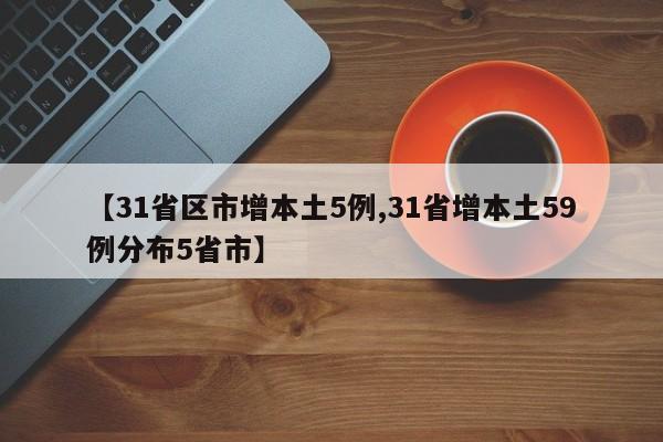 【31省区市增本土5例,31省增本土59例分布5省市】