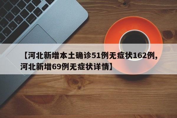 【河北新增本土确诊51例无症状162例,河北新增69例无症状详情】