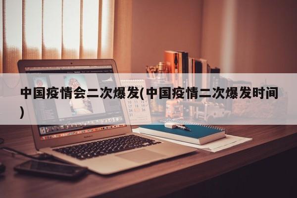 中国疫情会二次爆发(中国疫情二次爆发时间)