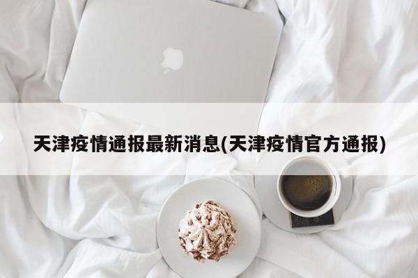 天津疫情通报最新消息(天津疫情官方通报)