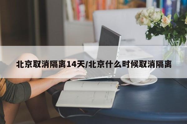 北京取消隔离14天/北京什么时候取消隔离