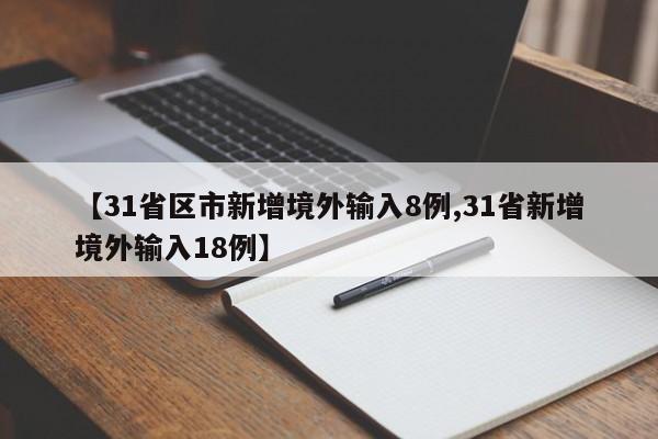 【31省区市新增境外输入8例,31省新增境外输入18例】